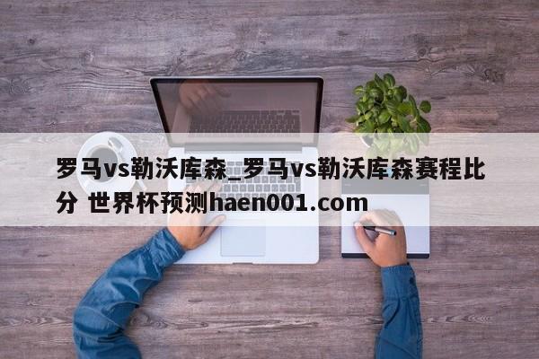 罗马vs勒沃库森_罗马vs勒沃库森赛程比分 世界杯预测haen001.com