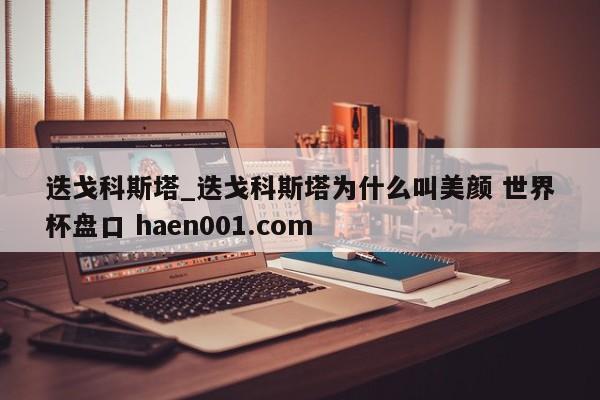 迭戈科斯塔_迭戈科斯塔为什么叫美颜 世界杯盘口 haen001.com