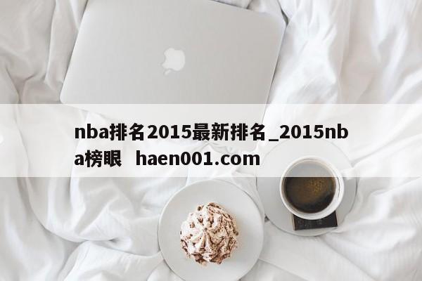 nba排名2015最新排名_2015nba榜眼  haen001.com