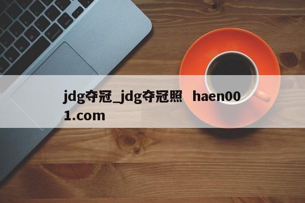 jdg夺冠_jdg夺冠照  haen001.com