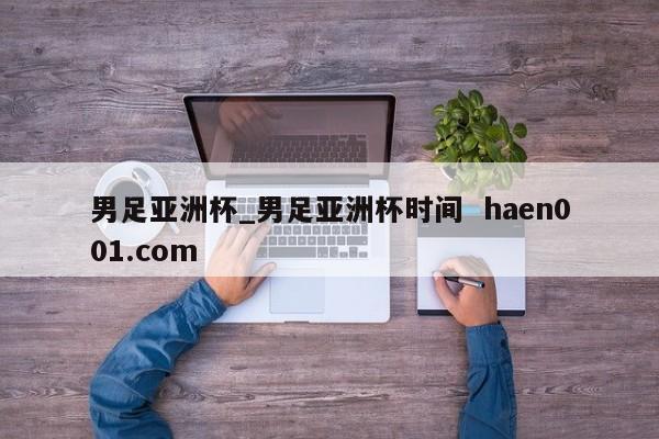 男足亚洲杯_男足亚洲杯时间 haen001.com