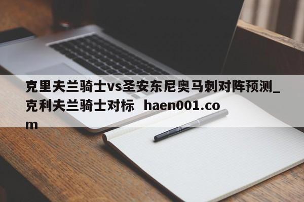 克里夫兰骑士vs圣安东尼奥马刺对阵预测_克利夫兰骑士对标 haen001.com