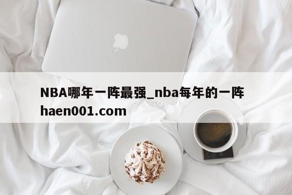 NBA哪年一阵最强_nba每年的一阵 haen001.com
