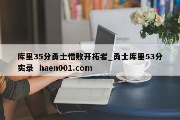 库里35分勇士惜败开拓者_勇士库里53分实录 haen001.com