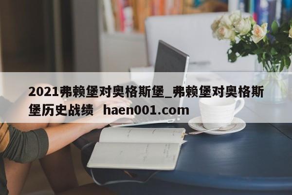2021弗赖堡对奥格斯堡_弗赖堡对奥格斯堡历史战绩  haen001.com