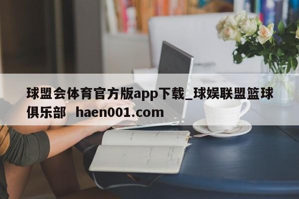 球盟会体育官方版app下载_球娱联盟篮球俱乐部 haen001.com
