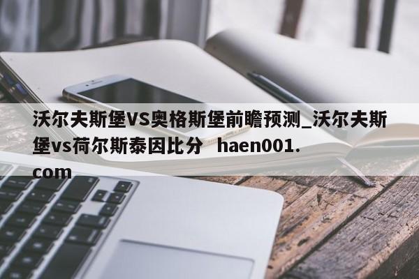 沃尔夫斯堡VS奥格斯堡前瞻预测_沃尔夫斯堡vs荷尔斯泰因比分 haen001.com