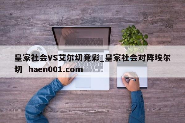 皇家社会VS艾尔切竞彩_皇家社会对阵埃尔切 haen001.com