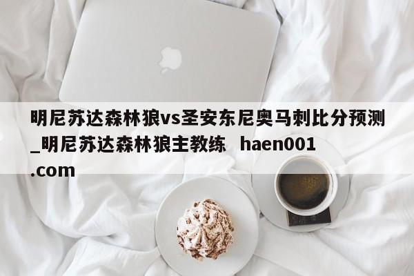 明尼苏达森林狼vs圣安东尼奥马刺比分预测_明尼苏达森林狼主教练 haen001.com