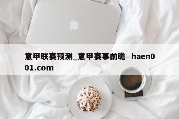 意甲联赛预测_意甲赛事前瞻 haen001.com