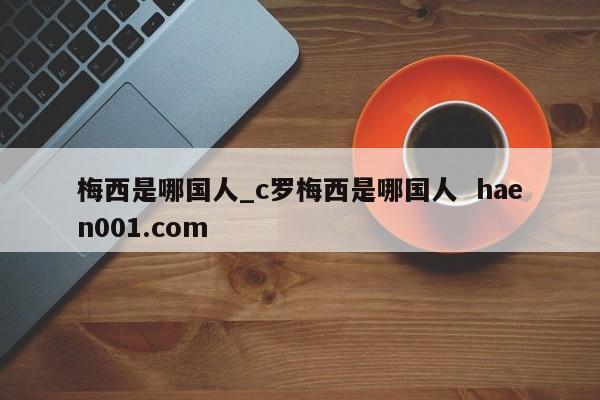 梅西是哪国人_c罗梅西是哪国人 haen001.com