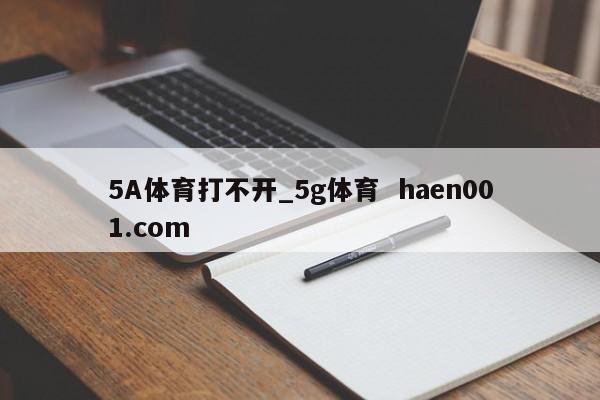 5A体育打不开_5g体育  haen001.com