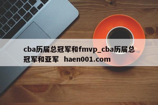 cba历届总冠军和fmvp_cba历届总冠军和亚军 haen001.com