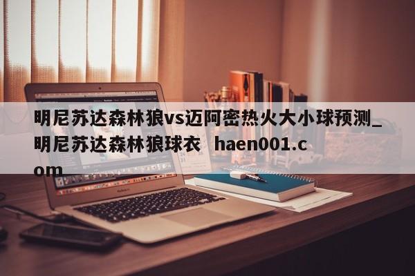 明尼苏达森林狼vs迈阿密热火大小球预测_明尼苏达森林狼球衣 haen001.com
