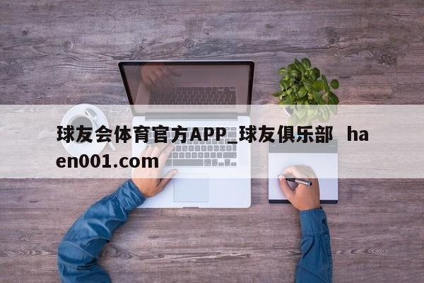 球友会体育官方APP_球友俱乐部  haen001.com
