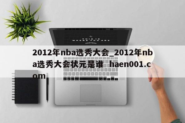 2012年nba选秀大会_2012年nba选秀大会状元是谁  haen001.com
