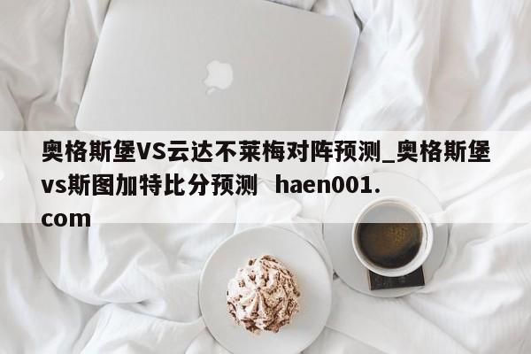 奥格斯堡VS云达不莱梅对阵预测_奥格斯堡vs斯图加特比分预测 haen001.com
