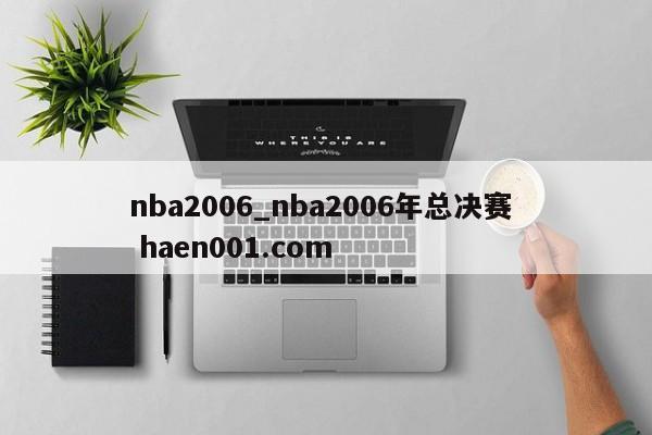 nba2006_nba2006年总决赛 haen001.com