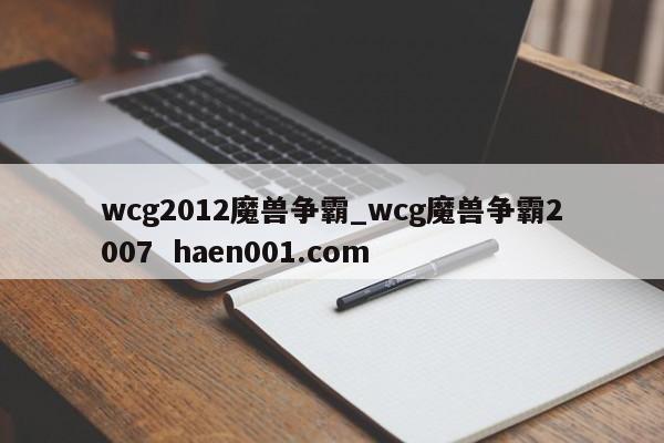 wcg2012魔兽争霸_wcg魔兽争霸2007 haen001.com