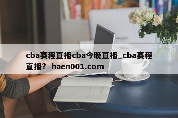 cba赛程直播cba今晚直播_cba赛程直播? haen001.com