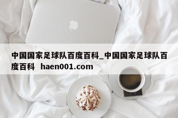 中国国家足球队百度百科_中国国家足球队百度百科 haen001.com