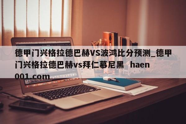 德甲门兴格拉德巴赫VS波鸿比分预测_德甲门兴格拉德巴赫vs拜仁慕尼黑 haen001.com