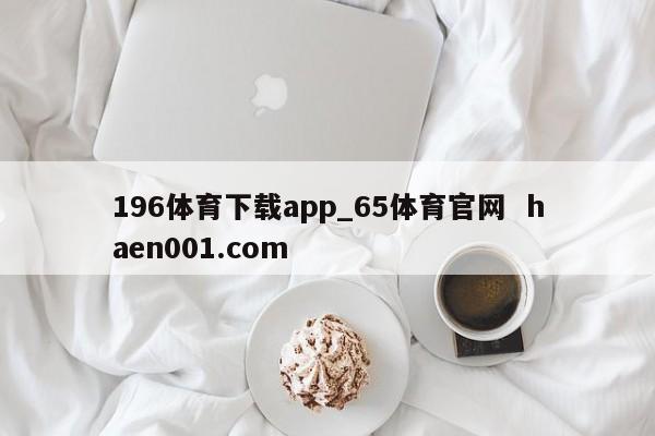 196体育下载app_65体育官网 haen001.com