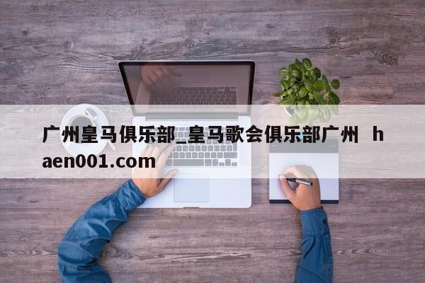 广州皇马俱乐部_皇马歌会俱乐部广州 haen001.com