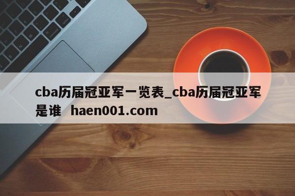 cba历届冠亚军一览表_cba历届冠亚军是谁 haen001.com