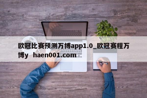 欧冠比赛预测万博app1.0_欧冠赛程万博y haen001.com