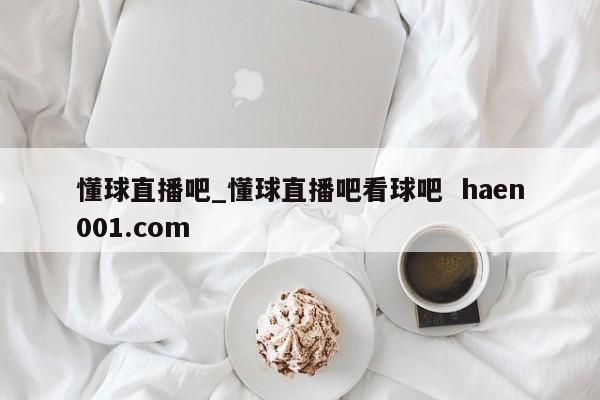 懂球直播吧_懂球直播吧看球吧  haen001.com