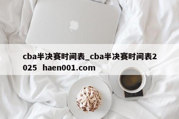 cba半决赛时间表_cba半决赛时间表2025 haen001.com