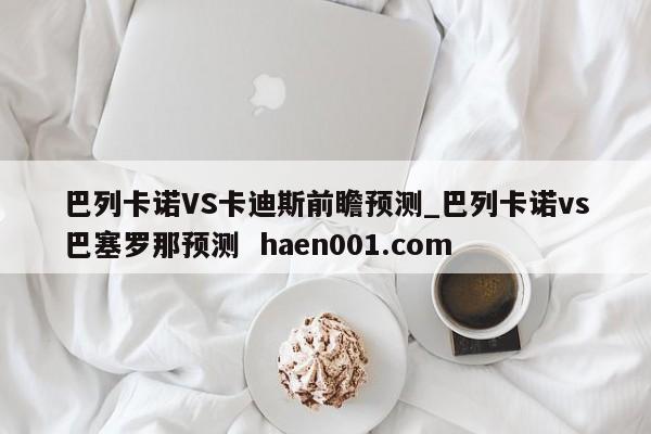巴列卡诺VS卡迪斯前瞻预测_巴列卡诺vs巴塞罗那预测 haen001.com