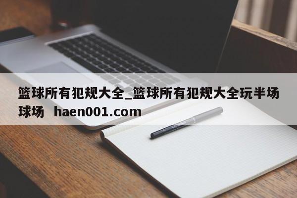 篮球所有犯规大全_篮球所有犯规大全玩半场球场 haen001.com
