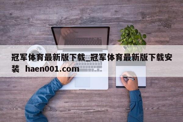 冠军体育最新版下载_冠军体育最新版下载安装 haen001.com
