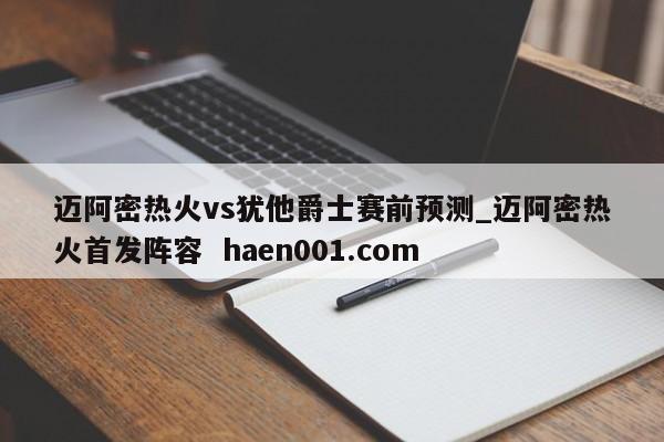 迈阿密热火vs犹他爵士赛前预测_迈阿密热火首发阵容  haen001.com