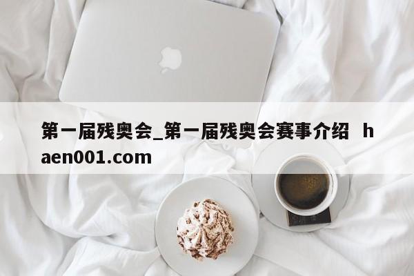 第一届残奥会_第一届残奥会赛事介绍 haen001.com