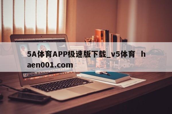 5A体育APP极速版下载_v5体育 haen001.com