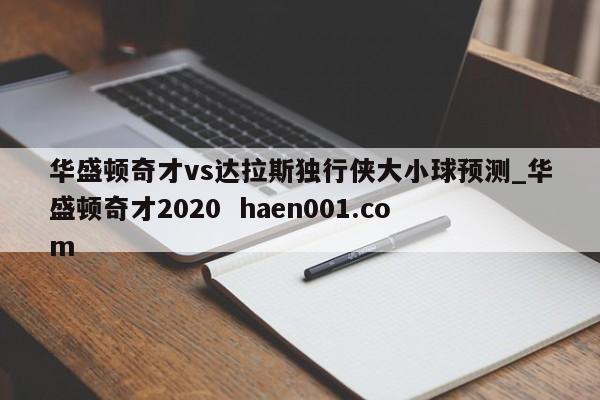 华盛顿奇才vs达拉斯独行侠大小球预测_华盛顿奇才2020 haen001.com