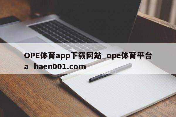 OPE体育app下载网站_ope体育平台a haen001.com