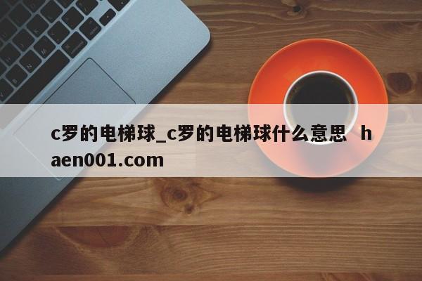 c罗的电梯球_c罗的电梯球什么意思 haen001.com