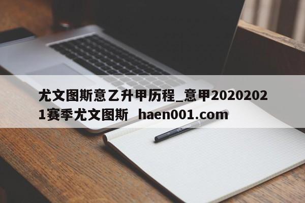 尤文图斯意乙升甲历程_意甲20202021赛季尤文图斯 haen001.com
