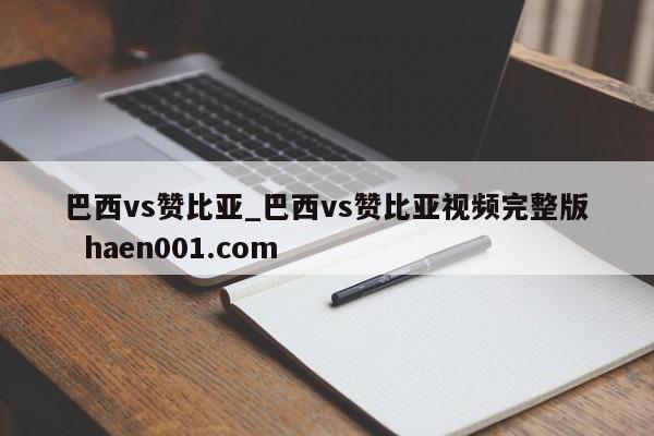 巴西vs赞比亚_巴西vs赞比亚视频完整版 haen001.com