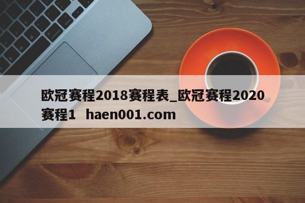 欧冠赛程2018赛程表_欧冠赛程2020赛程1 haen001.com
