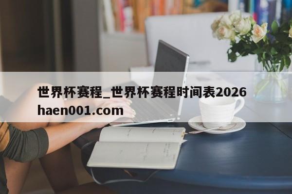 世界杯赛程_世界杯赛程时间表2026 haen001.com