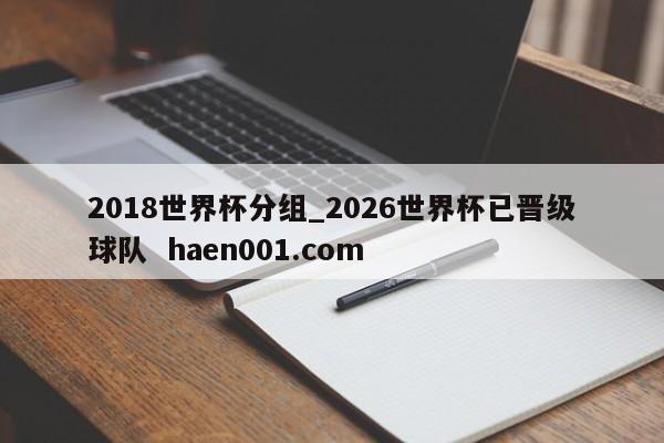 2018世界杯分组_2026世界杯已晋级球队 haen001.com