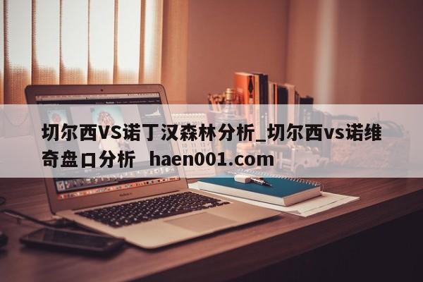 切尔西VS诺丁汉森林分析_切尔西vs诺维奇盘口分析  haen001.com