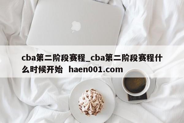 cba第二阶段赛程_cba第二阶段赛程什么时候开始 haen001.com