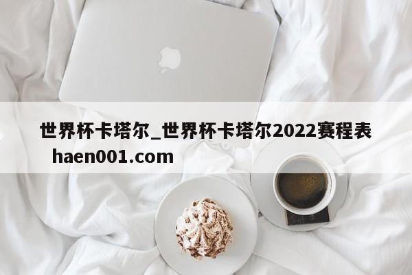 世界杯卡塔尔_世界杯卡塔尔2022赛程表 haen001.com