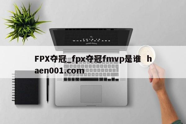 FPX夺冠_fpx夺冠fmvp是谁 haen001.com
